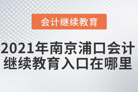 2021年南京浦口會(huì)計(jì)繼續(xù)教育入口在哪里？