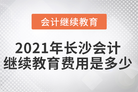 2021年長沙會(huì)計(jì)繼續(xù)教育費(fèi)用是多少？