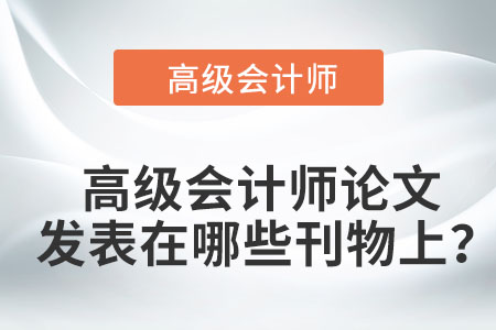 高級(jí)會(huì)計(jì)師論文發(fā)表在哪些刊物上？
