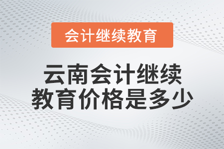 云南會計繼續(xù)教育價格是多少？