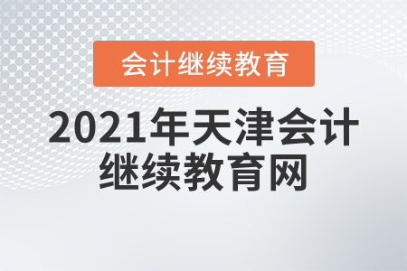 2021年天津會計繼續(xù)教育網(wǎng)