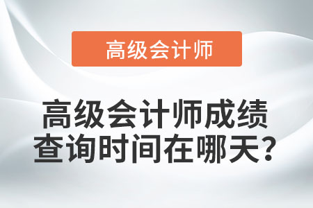 高級(jí)會(huì)計(jì)師成績(jī)查詢時(shí)間在哪天？