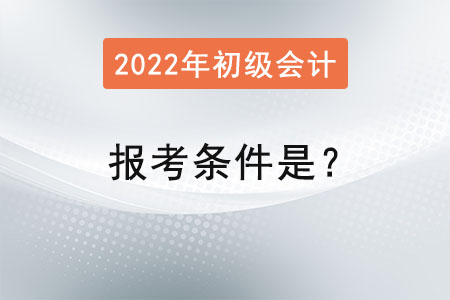 初級會計2022年報考條件是？