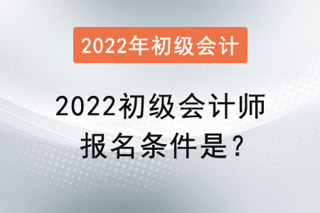 2022初級會計師報名條件是？