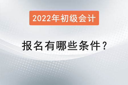 初級會計考試報名2022年有哪些條件？