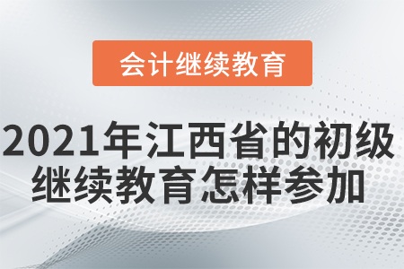 2021年江西省的初級會計繼續(xù)教育怎樣參加？