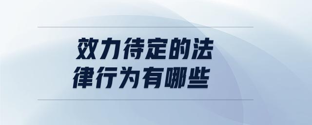 效力待定的法律行為有哪些