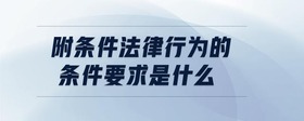 附條件法律行為的條件要求是什么