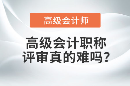 高級(jí)會(huì)計(jì)職稱評審真的難嗎？