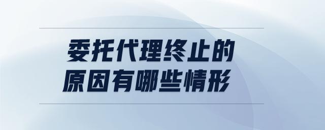 委托代理終止的原因有哪些情形