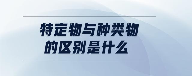 特定物與種類物的區(qū)別是什么