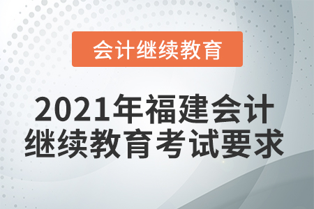 2021年福建會(huì)計(jì)繼續(xù)教育考試要求