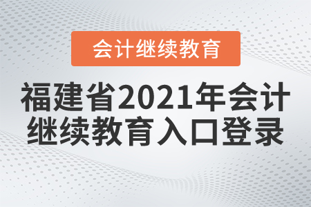 福建省2021年會(huì)計(jì)繼續(xù)教育入口登錄