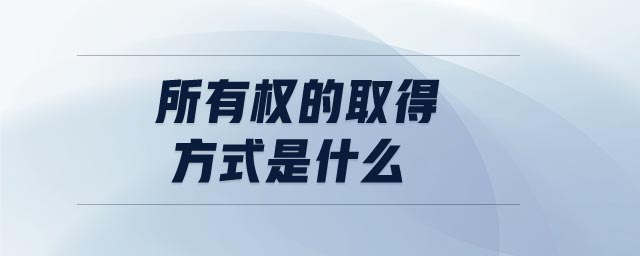 所有權(quán)的取得方式是什么
