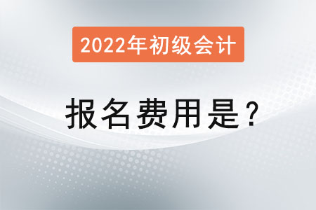 2022年初級(jí)會(huì)計(jì)考試報(bào)名費(fèi)用是？