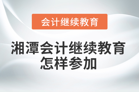 湘潭會(huì)計(jì)繼續(xù)教育怎樣參加？