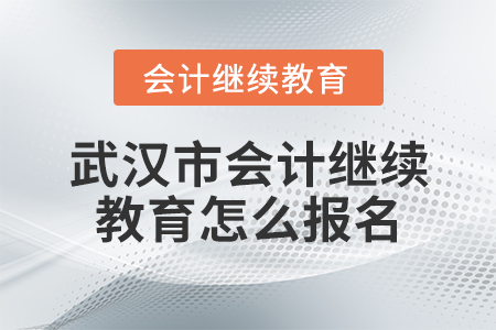 武漢市會計(jì)繼續(xù)教育怎么報(bào)名？