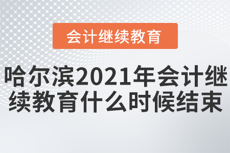 哈爾濱2021年會計繼續(xù)教育什么時候結(jié)束？
