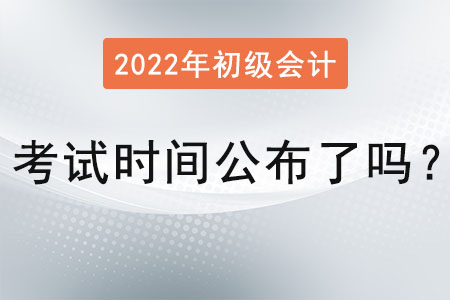 2022初級會計考試時間公布了嗎？