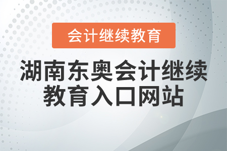 湖南東奧會計(jì)繼續(xù)教育入口網(wǎng)站