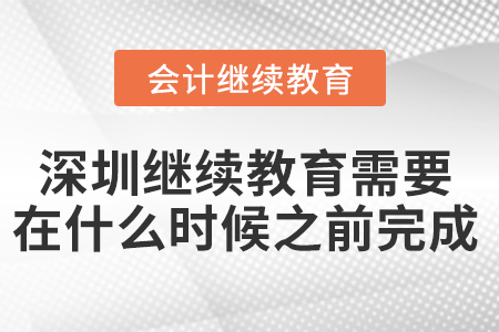 深圳會(huì)計(jì)繼續(xù)教育需要在什么時(shí)候之前完成？