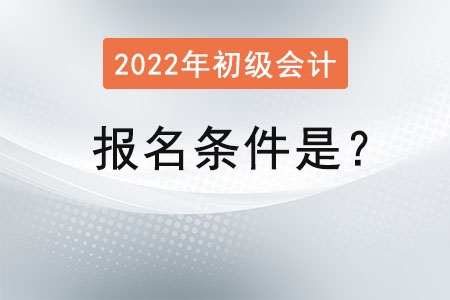 初級會計2022年的報名條件是？