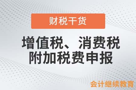 會計人如何進行增值稅、消費稅及附加稅費申報？