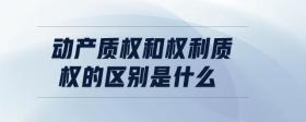 動產(chǎn)質(zhì)權(quán)和權(quán)利質(zhì)權(quán)的區(qū)別是什么