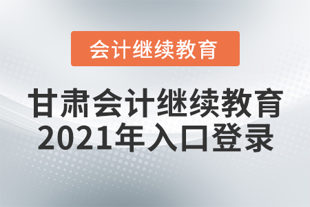 甘肅會(huì)計(jì)繼續(xù)教育2021年入口登錄