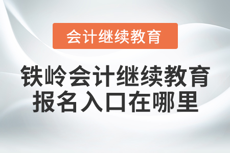 鐵嶺會計繼續(xù)教育報名入口在哪里？