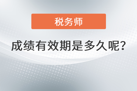 稅務(wù)師成績有效期是多久呢？