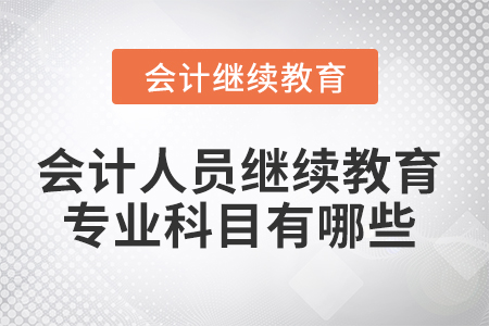 會(huì)計(jì)人員繼續(xù)教育專業(yè)科目有哪些？