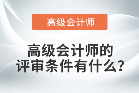 高級(jí)會(huì)計(jì)師的評(píng)審條件有什么？