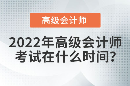 2022年高級(jí)會(huì)計(jì)師考試時(shí)間會(huì)如何安排？