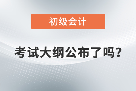 2022年初級(jí)會(huì)計(jì)師考試大綱公布了嗎？