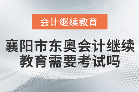 襄陽市東奧會(huì)計(jì)繼續(xù)教育需要考試嗎？