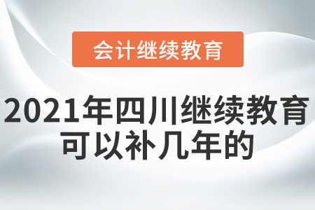 2021年四川會計繼續(xù)教育可以補幾年的？