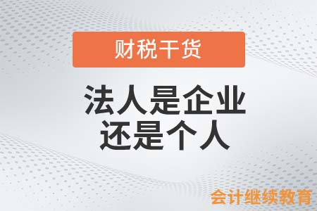 身為會(huì)計(jì)的你是否知道，法人是企業(yè)還是個(gè)人？