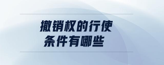 撤銷權(quán)的行使條件有哪些