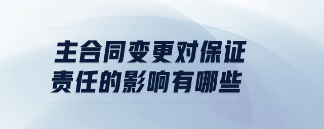 主合同變更對保證責(zé)任的影響有哪些