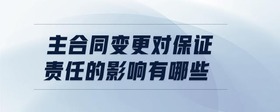 主合同變更對保證責任的影響有哪些