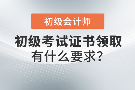 2021年初級(jí)會(huì)計(jì)職稱證書領(lǐng)取有什么要求？