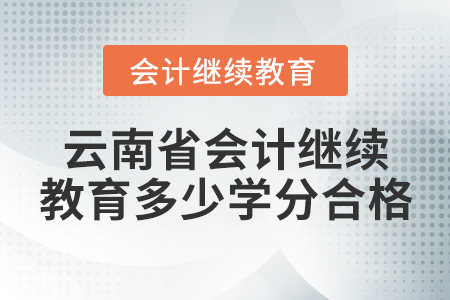 云南省會(huì)計(jì)繼續(xù)教育多少學(xué)分合格？