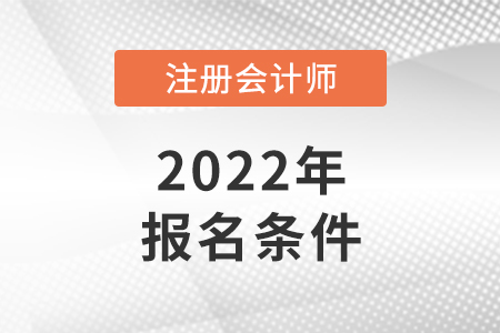 2022年注冊會計師報名條件和要求是怎樣的？