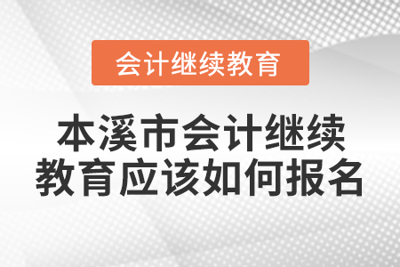 本溪市會(huì)計(jì)繼續(xù)教育應(yīng)該如何報(bào)名？