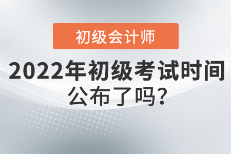 2022年初級(jí)會(huì)計(jì)職稱考試時(shí)間公布了嗎？