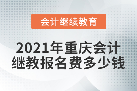 2021年重慶會計繼續(xù)教育報名費多少錢？