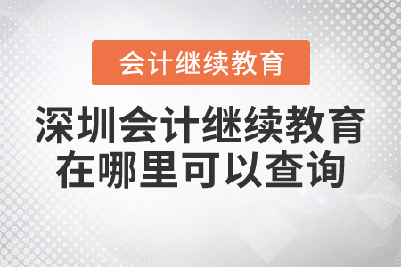 深圳會計繼續(xù)教育在哪里可以查詢？