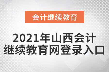 2021年山西會計繼續(xù)教育網(wǎng)登錄入口