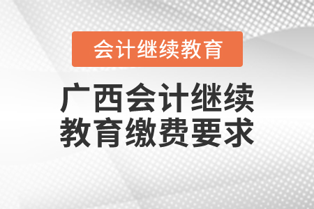 廣西會計繼續(xù)教育繳費要求